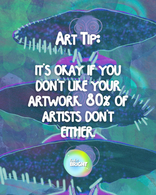Art Tip #5 - It's Okay Not To Like Your Work - Feel Bright